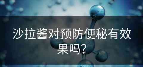 沙拉酱对预防便秘有效果吗？(沙拉酱对预防便秘有效果吗知乎)